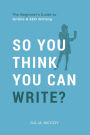 So You Think You Can Write?: The Definitive Guide to Successful Online Writing