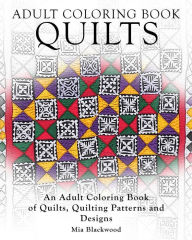 Title: Adult Coloring Books Quilts: An Adult Coloring Book of Quilts, Quilting Patterns and Designs, Author: Mia Blackwood