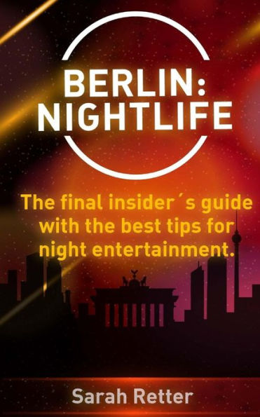 Berlin: Nightlife: The final insider´s guide written by locals in-the-know with the best tips for night entertainment