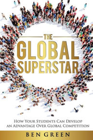 Title: The Global Superstar: How Your Students Can Develop an Advantage over Global Competition, Author: Ben Green