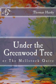 Title: Under the Greenwood Tree: or The Mellstock Quire, Author: Thomas Hardy