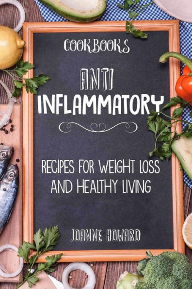 Cookbooks: Anti Inflammatory Recipes, Weight Loss, And Healthy Living