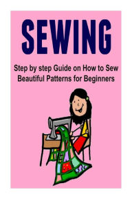 Title: Sewing: Step by step Guide on How to Sew Beautiful Patterns for Beginners: Sewing, Sewing Book, Sewing Guide, Sewing Tips, Sewing Ideas, Author: Laila Rhode