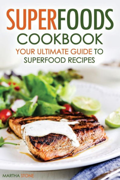 Superfoods Cookbook - Your Ultimate Guide to Superfood Recipes: Including Superfood Soups, Superfood Salads, Superfood Smoothies, and More