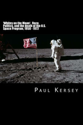 Whitey On The Moon Race Politics And The Death Of The U S Space Program 1958 1972 By Paul Kersey Paperback Barnes Noble