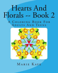 Title: Hearts And Florals -- Book 2: A Coloring Book For Adults And Teens, Author: Marie Kaye