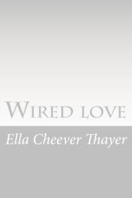 Title: Wired love: A Romance of Dots and Dashes, Author: Ella Cheever Thayer