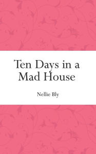 Title: Ten Days in a Mad House, Author: Nellie Bly