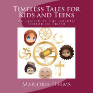 Title: Timeless Tales for Kids and Teens: Presented by The Golden Thread of Truth, Author: Marjorie Helms