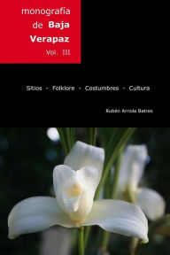 Title: Monografia de Baja Verapaz: Sitios - folklore - costumbres - cultura., Author: Guillermo Ruben Arriola-Batres