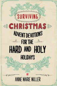 Title: Surviving Christmas: Advent Devotions for the Hard and Holy Holidays, Author: Anne Marie Miller