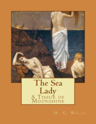 Title: The Sea Lady: A Tissue of Moonshine, Author: H. G. Wells