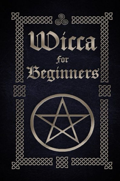 Wicca for Beginners: A Guide to Wiccan Beliefs, Spells, Rituals and Holidays