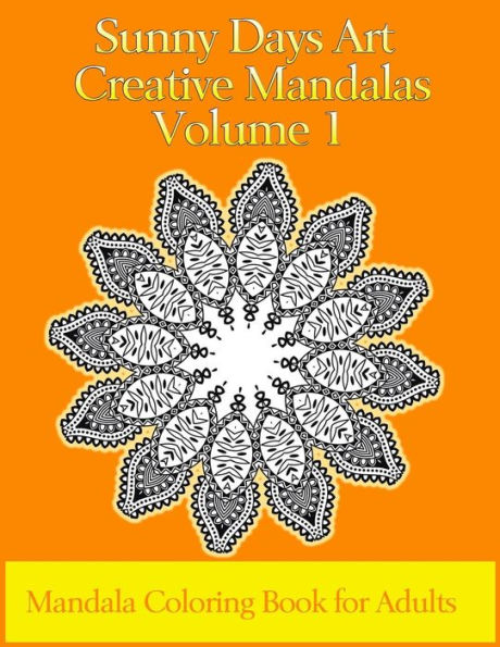Sunny Days Art Creative Mandalas Volume 1: Mandala Coloring Book for Adults