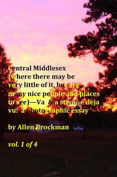 Central Middlesex: (where there may be very little of it, but are many nice people and places to see)--Va, & a strange deja vu: a photographic essay vol. 1 of 4