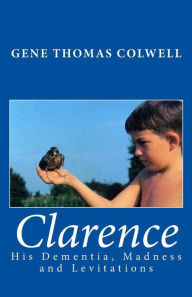 Title: Clarence: His Dementia, Madness and Levitations, Author: Gene Thomas Colwell