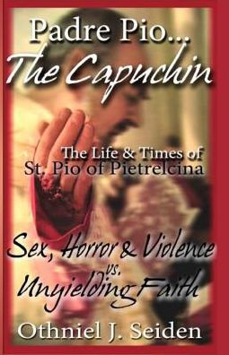 Padre Pio...The Capuchin: The Life & Times of St. Pio of Pietrelcina