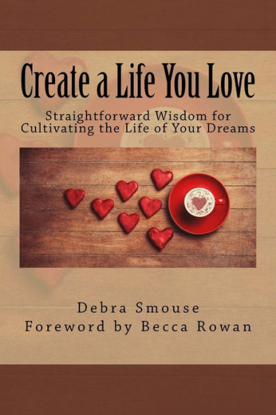 Create a Life You Love: Straightforward Wisdom for Cultivating the Life of Your Dreams