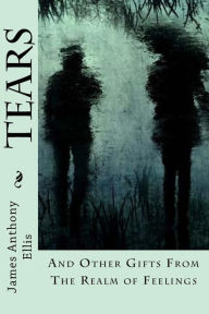 Title: Tears: And Other Gifts from the Realm of Feelings, Author: James Anthony Ellis
