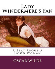 Title: Lady Windermere's Fan: A Play About A Good Woman, Author: Oscar Wilde