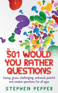 Title: 501 Would You Rather Questions: Funny, gross, challenging, awkward, painful and random questions for all ages, Author: Stephen Pepper