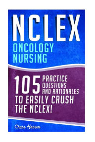 Title: NCLEX: Oncology Nursing: 105 Practice Questions & Rationales to EASILY Crush the NCLEX!, Author: Chase Hassen