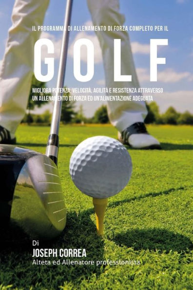 Il programma di allenamento di forza completo per il Golf: Migliora potenza, velocita, agilita e resistenza attraverso un allenamento di forza ed Un'alimentazione adeguata