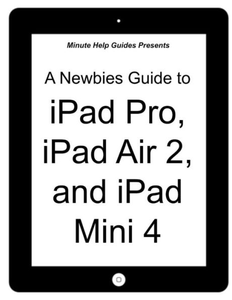 A Newbies Guide to iPad Pro, iPad Air 2 and iPad Mini 3: (Or Any iPad with iOS 9)