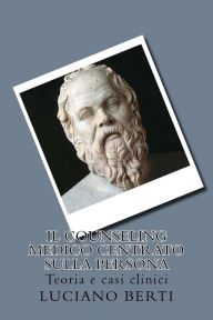 Title: Il Counseling medico centrato sulla persona: Teoria e casi clinici, Author: Luciano Berti