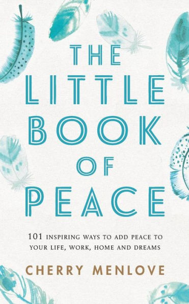 The Little Book of Peace: 101 inspiring ways to add Peace to your life, work, home and dreams