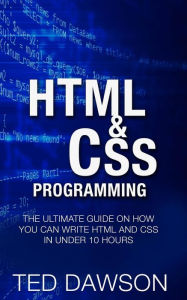 Title: Html & CSS Programming: The Ultimate guide on How you can write Html and CSS in Under 10 Hours, Author: Ted Dawson