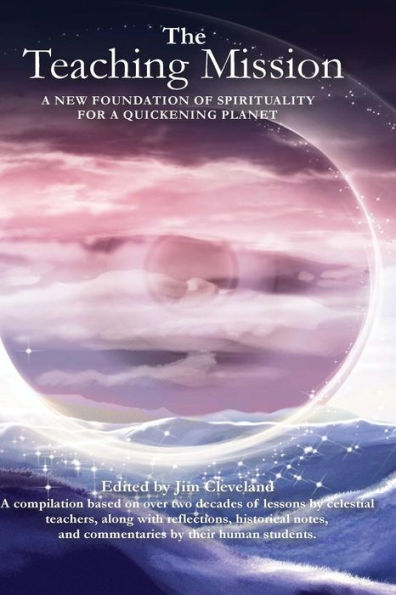 The Teaching Mission volume 1: A New Foundation of Spirituality for a Quickening Planet