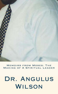 Title: Memoirs from Moses: The Making of A Spiritual Leader: Sermons By Dr. Wilson, Author: Angulus D Wilson Phd