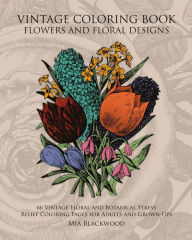 Title: Vintage Coloring Book Flowers and Floral Designs: 66 Vintage Floral and Botanical Stress Relief Coloring Pages for Adults and Grown-Ups, Author: Mia Blackwood