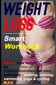 Title: WEIGHT LOSS Smart Workbook: How to lose weight by eating low carbs, calorie-controlled diet plan, exercises - walking, running, swimming, yoga & cycling: How To Lose Weight, Weight Loss Motivation, Author: M. A. Kabir