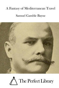 Title: A Fantasy of Mediterranean Travel, Author: Samuel Gamble Bayne