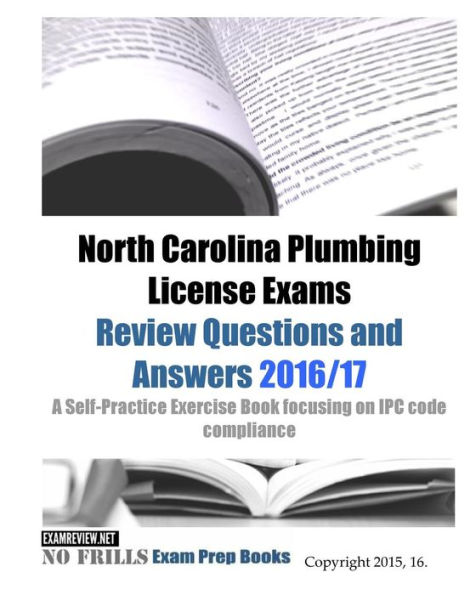 North Carolina Plumbing License Exams Review Questions and Answers 2016/17: A Self-Practice Exercise Book focusing on IPC code compliance