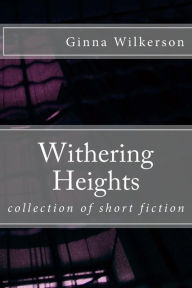 Title: Withering Heights: collection of short fiction, Author: Ginna L Wilkerson Ph D