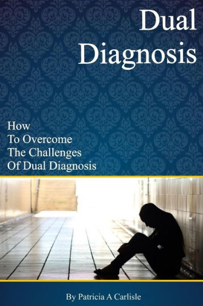 Dual Diagnosis: How to overcome the challenges of Dual Diagnosis