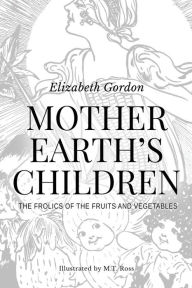 Title: Mother Earth's Children; The Frolics of the Fruits and Vegetables: Illustrated in B & W, Author: Elizabeth Gordon