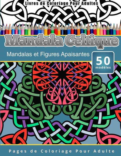 Livres de Coloriage Pour Adultes Mandala Celtique: Mandalas et Figures Apaisantes Pages de Coloriage Pour Adulte