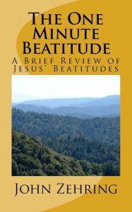 Title: The One Minute Beatitude: A Brief Review of Jesus' Beatitudes, Author: John Zehring