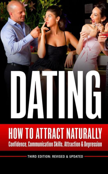 Dating: How To Attract Naturally - Confidence, Communication Skills, Attraction & Depression