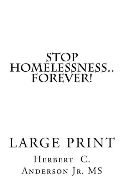 Stop Homelessness..Forever!: A Practical Guide With Tips and Secrets For Volunteers-Organizations-Government + You To Help And Show Homeless Men or Women (with or without kids) How To End The Misery Of Being Homeless!