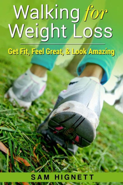Walking for Weight Loss: Get Fit, Feel Great, and Look Amazing