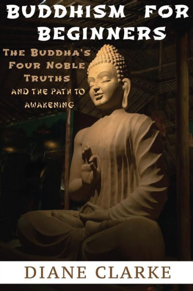 Buddhism For Beginners: The Buddha's Four Noble Truths And The Eightfold Path To Enlightenment