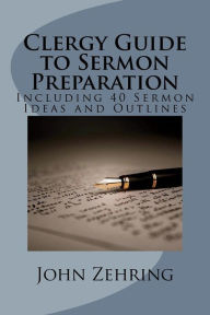 Title: Clergy Guide to Sermon Preparation: Including 40 Sermon Ideas and Outlines, Author: John Zehring