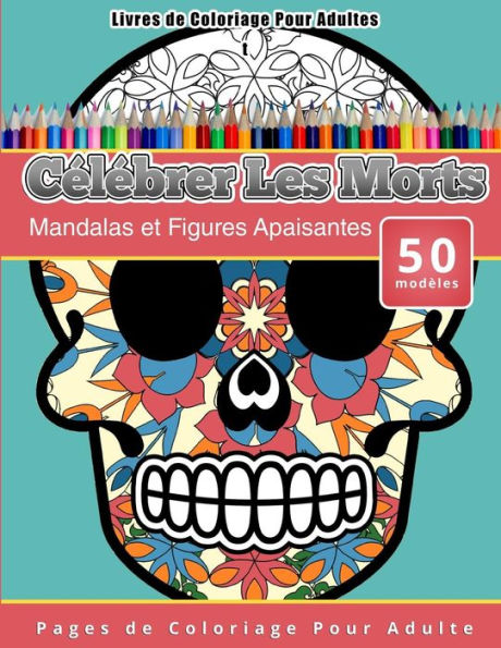 Livres de Coloriage Pour Adultes Cï¿½lï¿½brer Les Morts: Mandalas et Figures Apaisantes Pages de Coloriage Pour Adulte