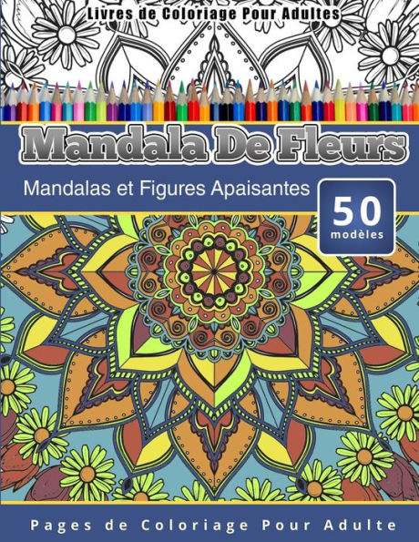 Livres de Coloriage Pour Adultes Mandala De Fleurs: Mandalas et Figures Apaisantes Pages de Coloriage Pour Adulte