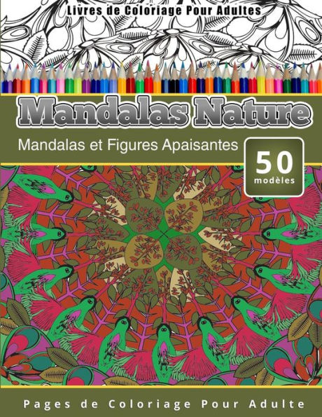 Livres de Coloriage Pour Adultes Mandalas Nature: Mandalas et Figures Apaisantes Pages de Coloriage Pour Adulte